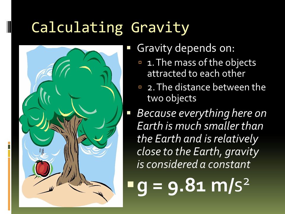 Calculating Gravity  Gravity depends on:  1. The mass of the objects attracted to each other  2.