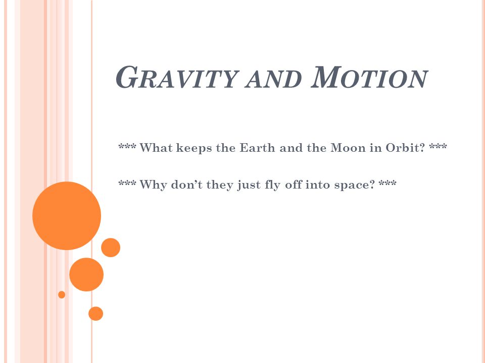 G RAVITY AND M OTION *** What keeps the Earth and the Moon in Orbit.