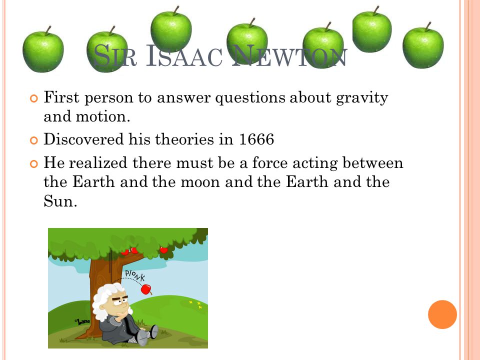 S IR I SAAC N EWTON First person to answer questions about gravity and motion.