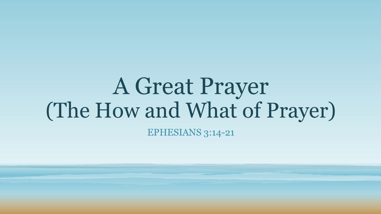 A Great Prayer (The How and What of Prayer) EPHESIANS 3:14-21