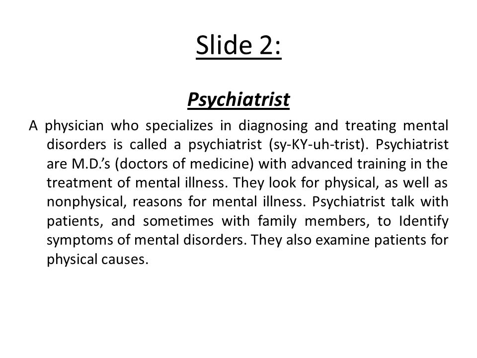 Slide 2: Psychiatrist A physician who specializes in diagnosing and treating mental disorders is called a psychiatrist (sy-KY-uh-trist).