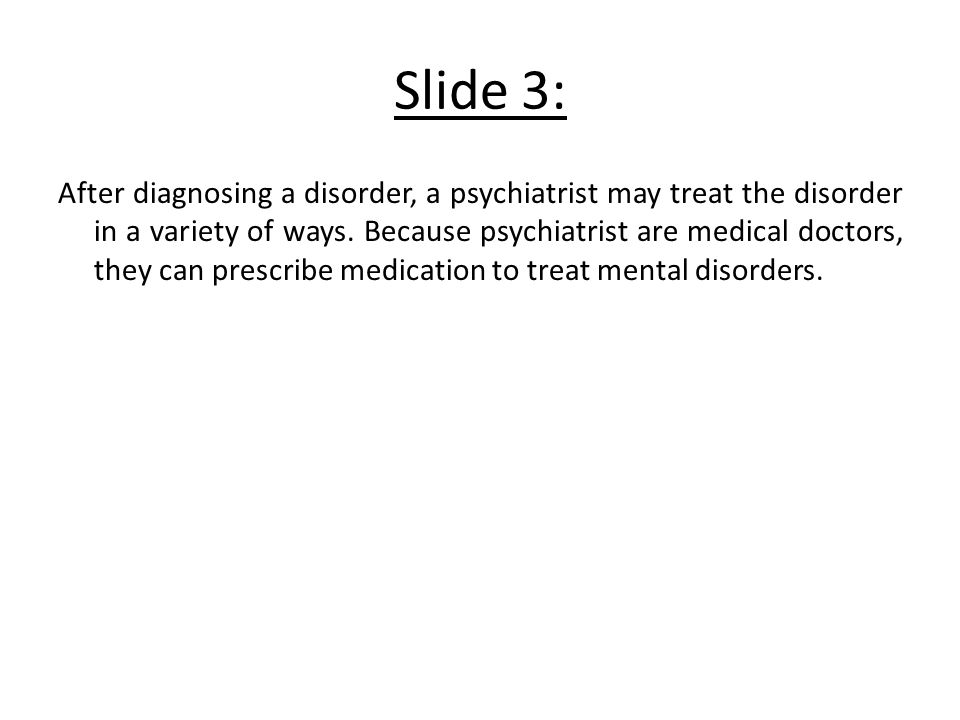 Slide 3: After diagnosing a disorder, a psychiatrist may treat the disorder in a variety of ways.