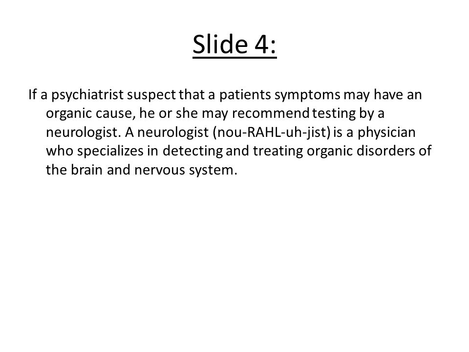 Slide 4: If a psychiatrist suspect that a patients symptoms may have an organic cause, he or she may recommend testing by a neurologist.