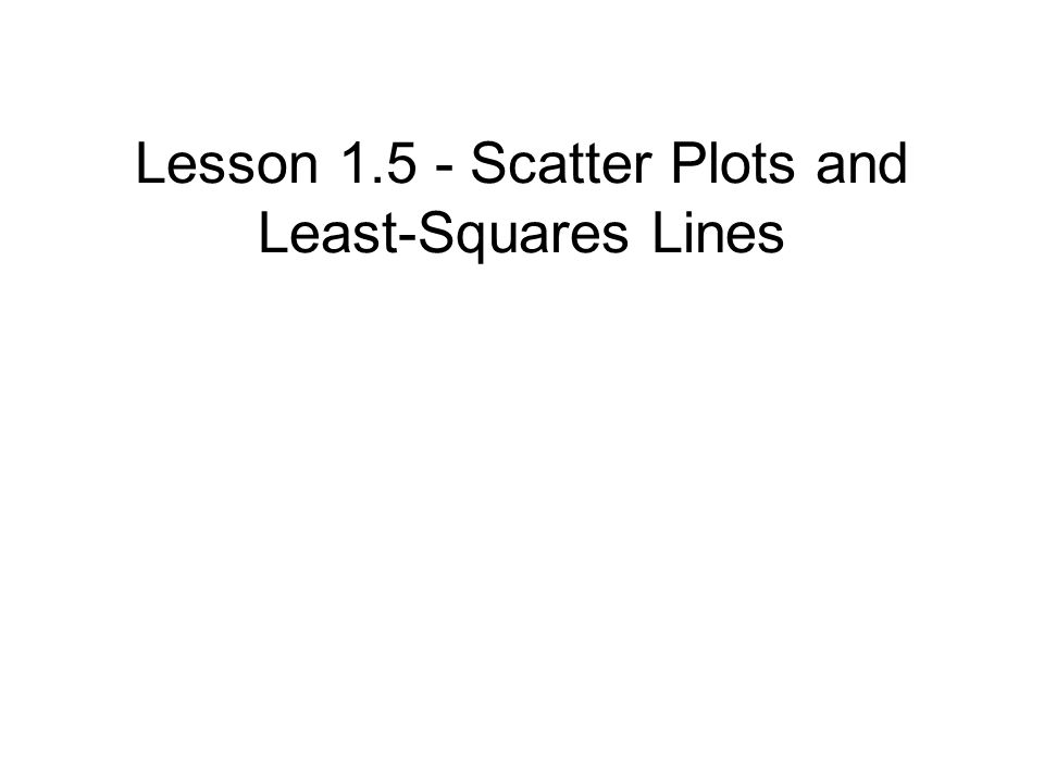 Lesson Scatter Plots and Least-Squares Lines