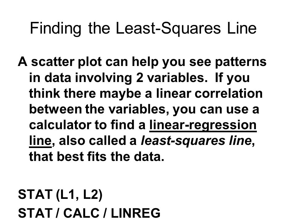 Finding the Least-Squares Line A scatter plot can help you see patterns in data involving 2 variables.