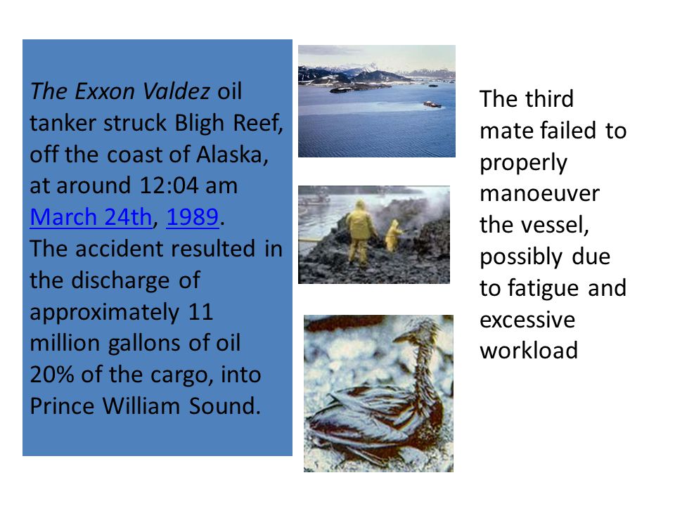 The Exxon Valdez oil tanker struck Bligh Reef, off the coast of Alaska, at around 12:04 am March 24th, 1989.