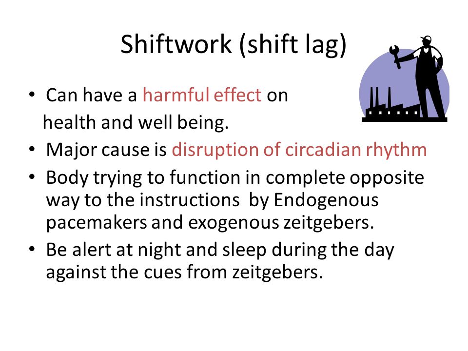 Shiftwork (shift lag) Can have a harmful effect on health and well being.