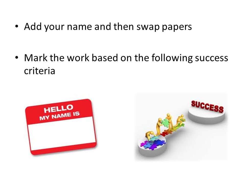 Add your name and then swap papers Mark the work based on the following success criteria
