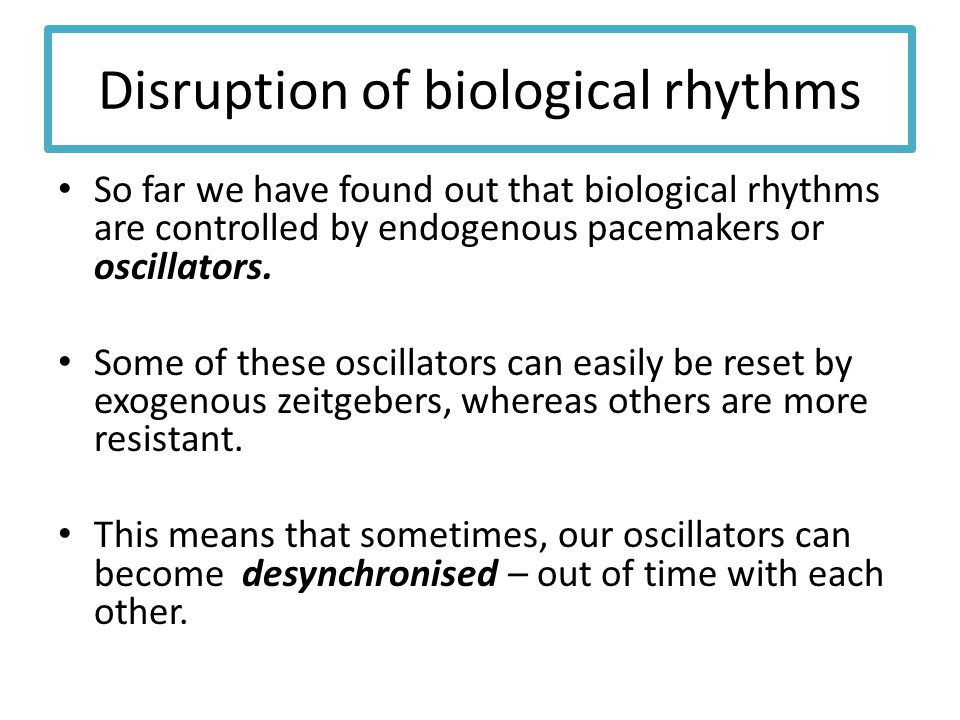 Disruption of biological rhythms So far we have found out that biological rhythms are controlled by endogenous pacemakers or oscillators.