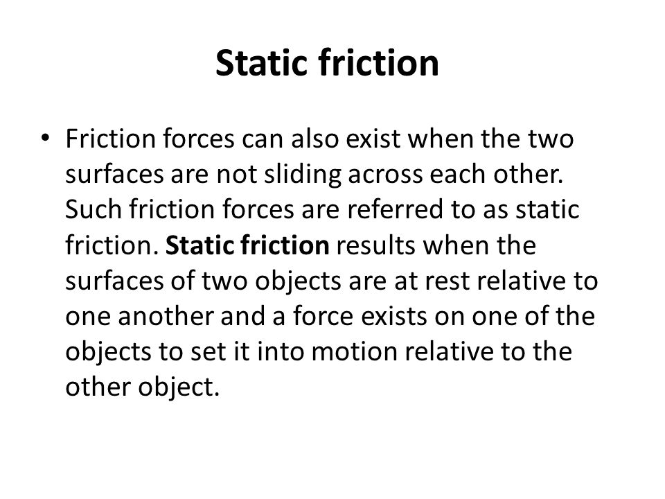 Static friction Friction forces can also exist when the two surfaces are not sliding across each other.