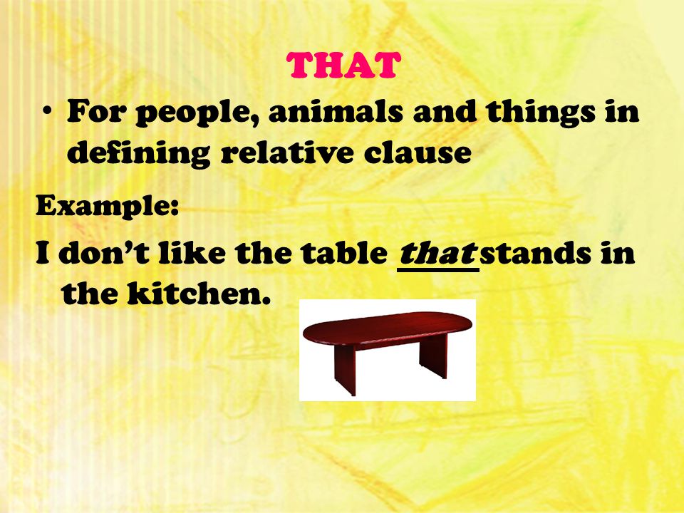 THAT For people, animals and things in defining relative clause Example: I don’t like the table that stands in the kitchen.