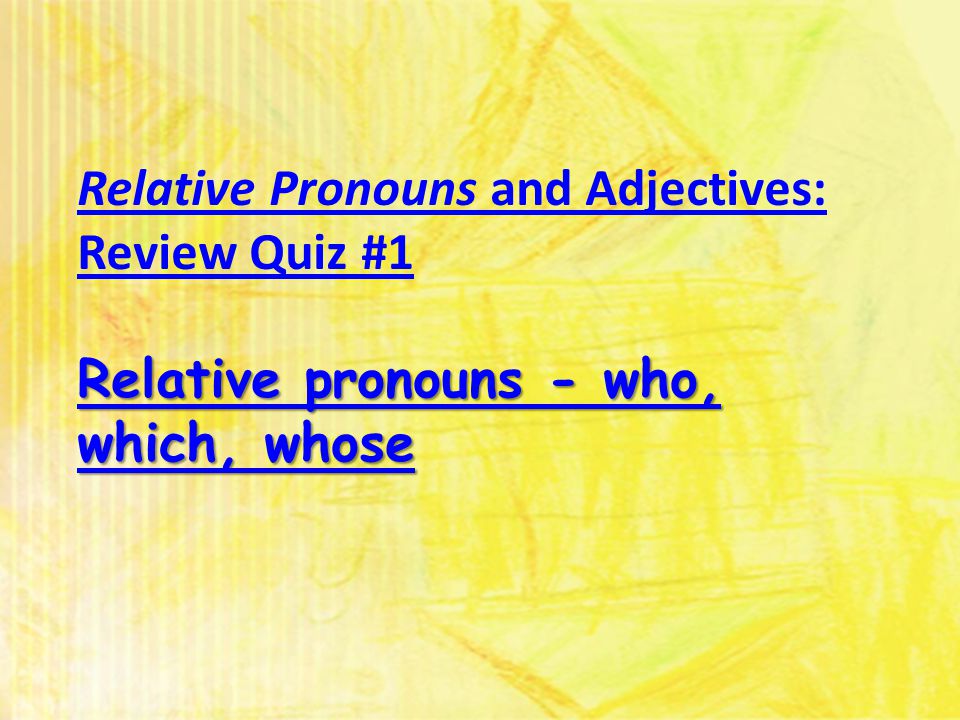 Relative Pronouns and Adjectives: Review Quiz #1 Relative pronouns - who, which, whose Relative pronouns - who, which, whose