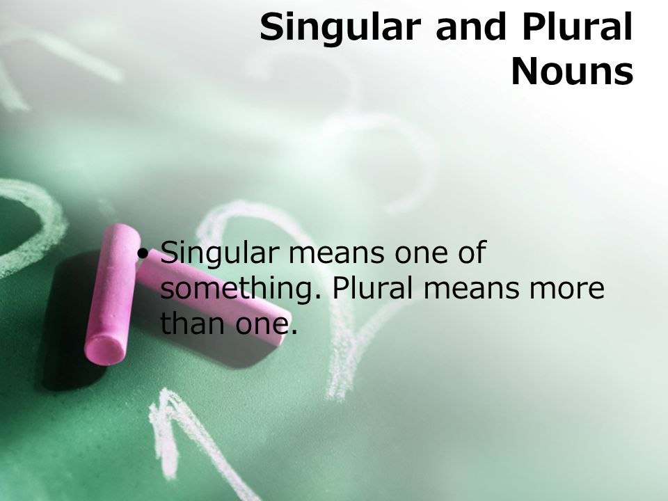 Singular means one of something. Plural means more than one. Singular and Plural Nouns