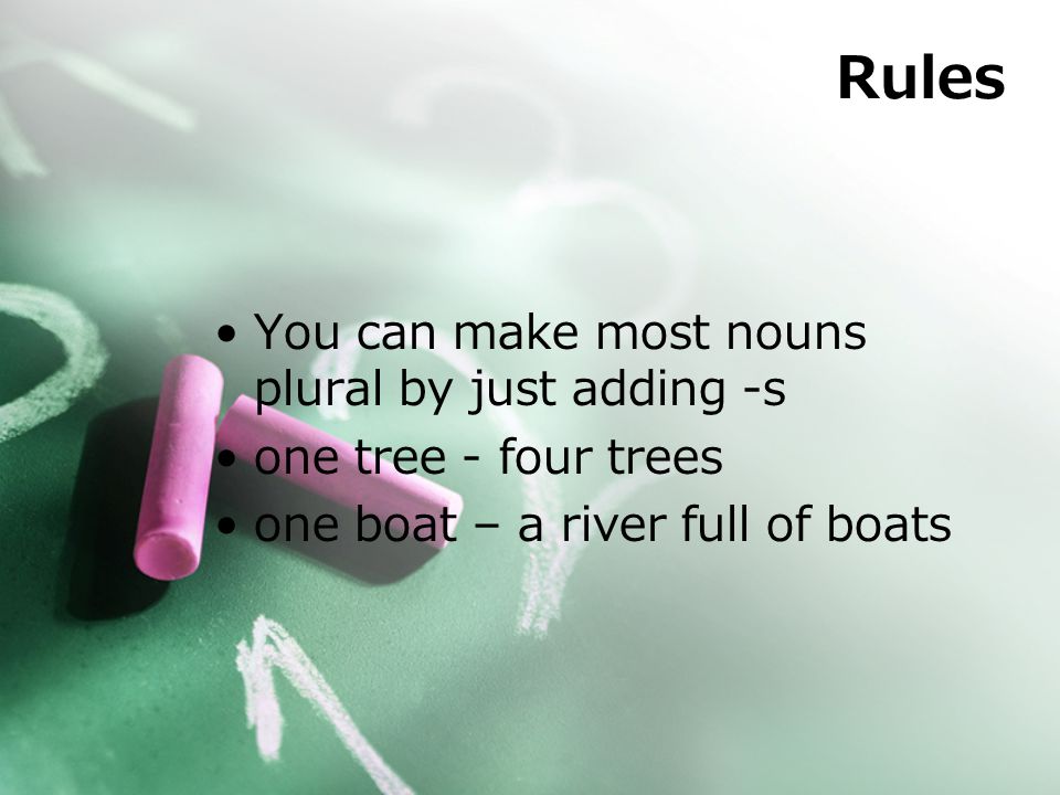 Rules You can make most nouns plural by just adding -s one tree - four trees one boat – a river full of boats