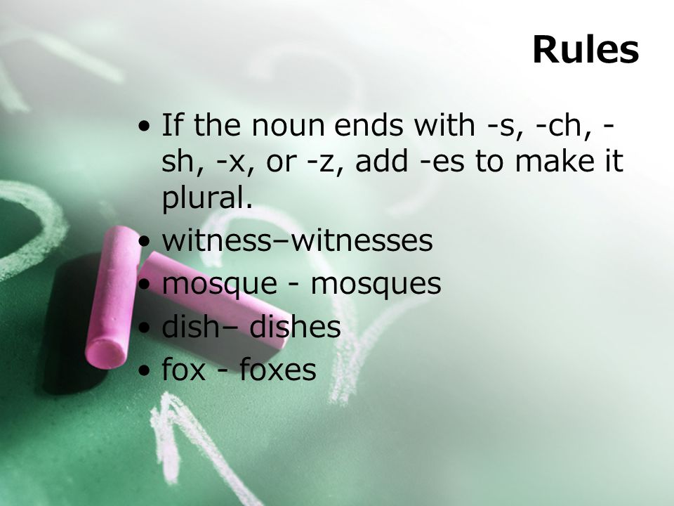 Rules If the noun ends with -s, -ch, - sh, -x, or -z, add -es to make it plural.