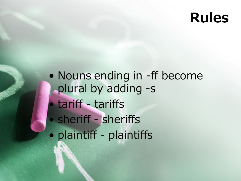 Rules Nouns ending in -ff become plural by adding -s tariff - tariffs sheriff - sheriffs plaintiff - plaintiffs