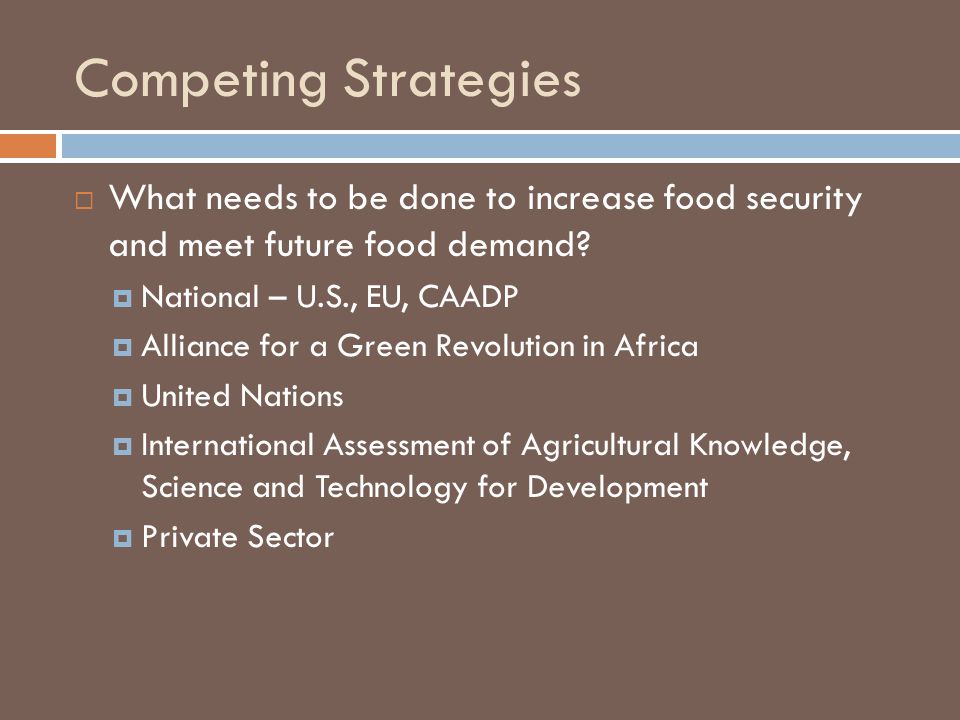 Competing Strategies  What needs to be done to increase food security and meet future food demand.