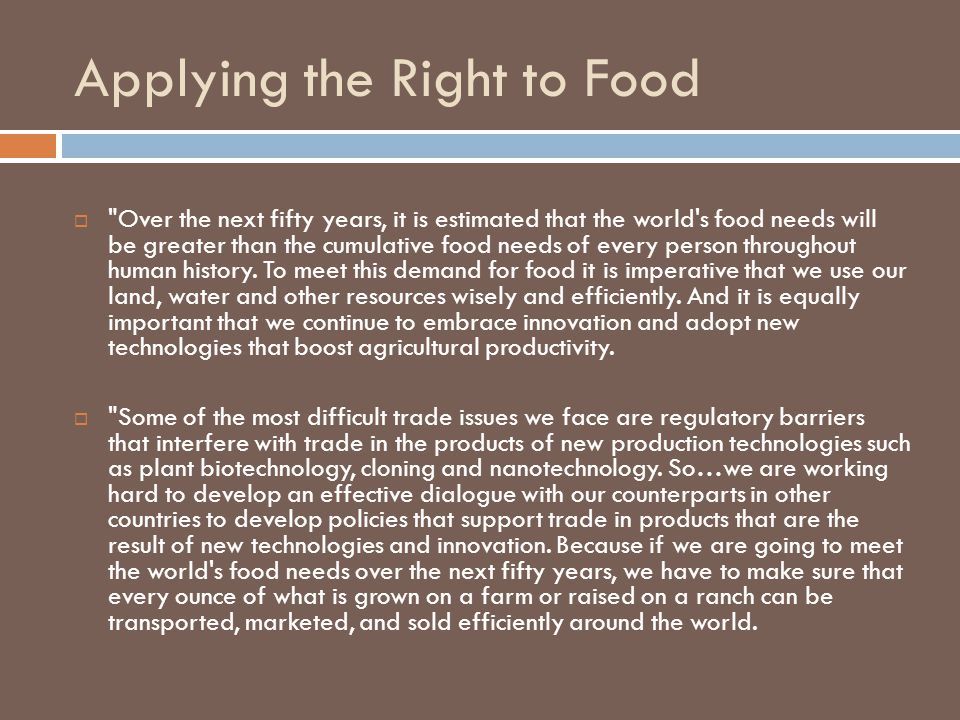 Applying the Right to Food  Over the next fifty years, it is estimated that the world s food needs will be greater than the cumulative food needs of every person throughout human history.