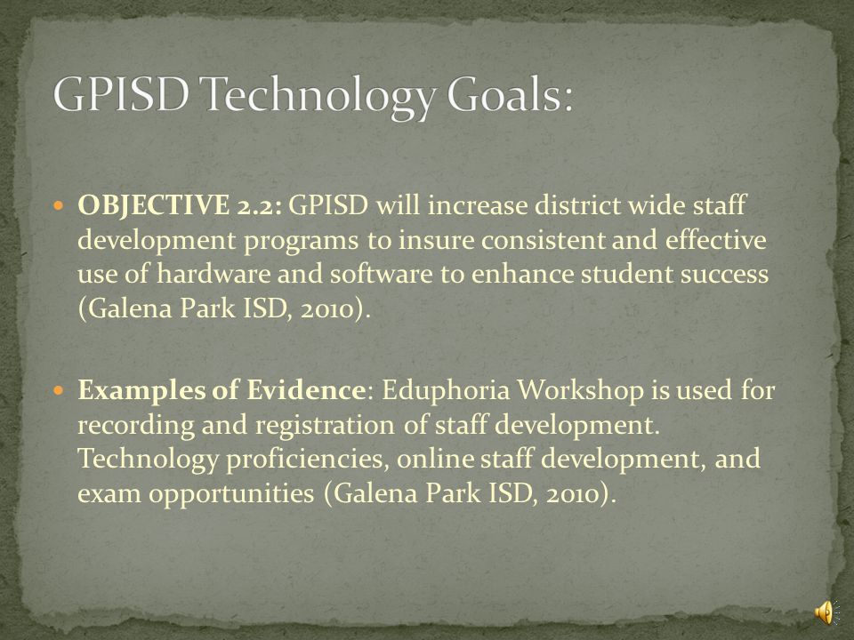 GOAL 2: Educator Preparation and Development: OBJECTIVE 2.1: All teachers will demonstrate technological competencies in instructional delivery, student assessment, and professional communications (Galena Park ISD, 2010).