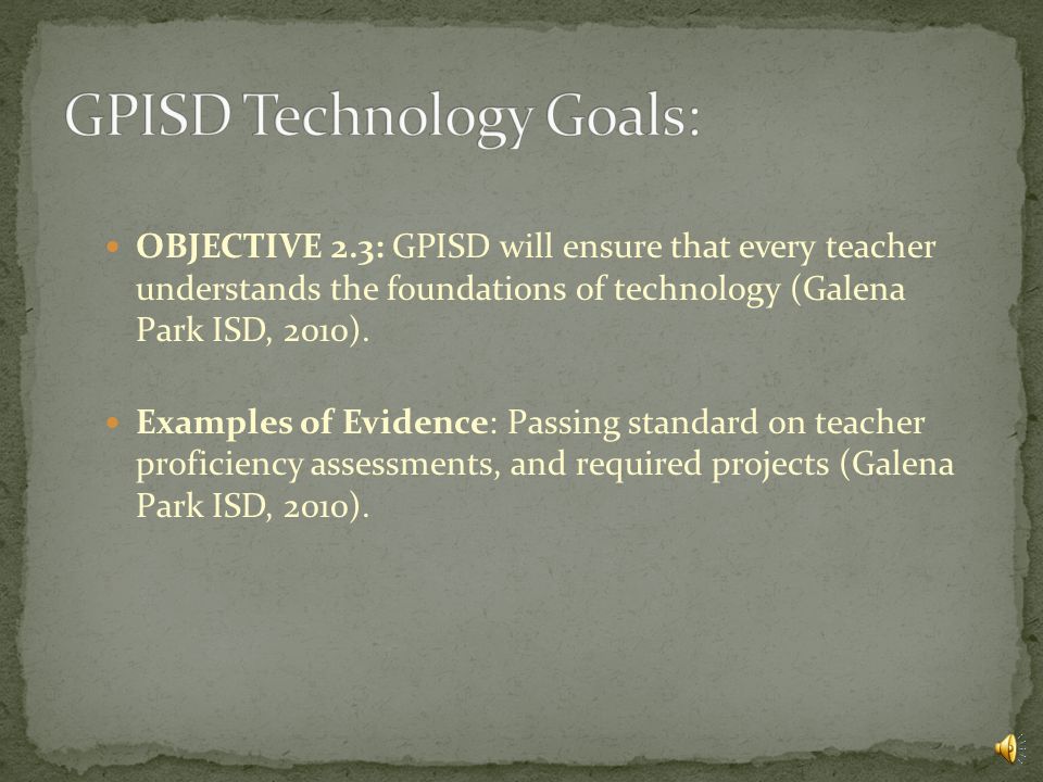 OBJECTIVE 2.2: GPISD will increase district wide staff development programs to insure consistent and effective use of hardware and software to enhance student success (Galena Park ISD, 2010).
