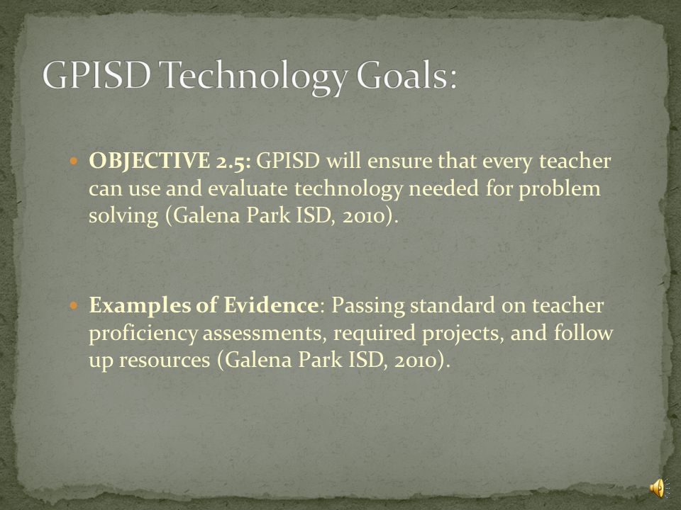 OBJECTIVE 2.4: GPISD will ensure that every teacher can use and evaluate technology needed for information acquisition (Galena Park ISD, 2010).