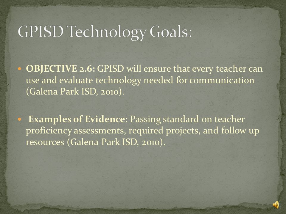 OBJECTIVE 2.5: GPISD will ensure that every teacher can use and evaluate technology needed for problem solving (Galena Park ISD, 2010).