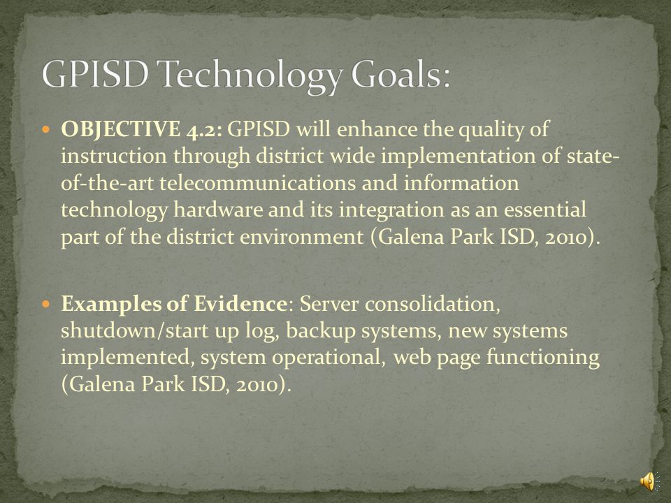 GOAL 4: Infrastructure: OBJECTIVE 4.1: All administrators, teachers and staff will have increased access to technological tools and will use a variety of these tools to address the individual needs of students (Galena Park ISD, 2010).