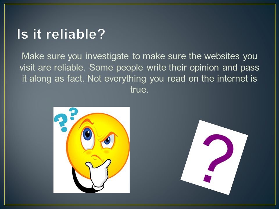 Make sure you investigate to make sure the websites you visit are reliable.