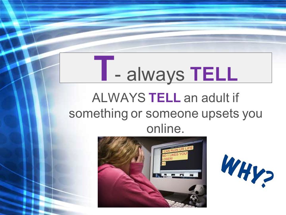 T - always TELL ALWAYS TELL an adult if something or someone upsets you online.