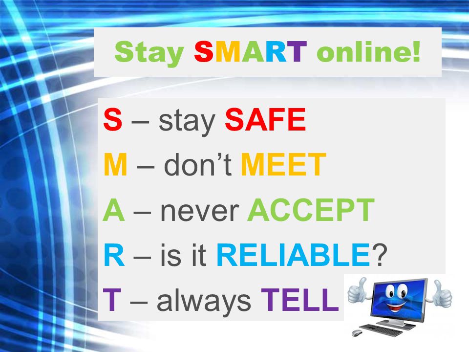 Stay SMART online. S – stay SAFE M – don’t MEET A – never ACCEPT R – is it RELIABLE.