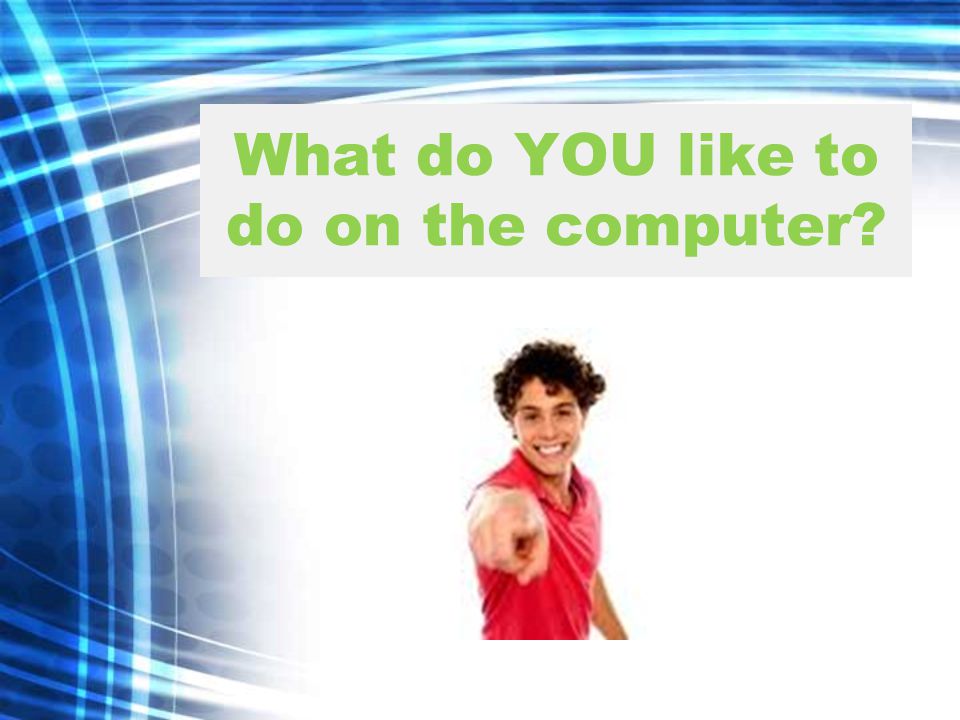 What do YOU like to do on the computer