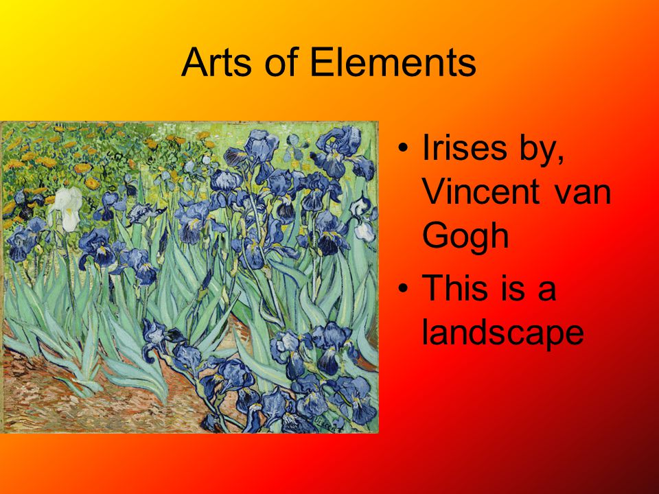Arts of Elements Irises by, Vincent van Gogh This is a landscape