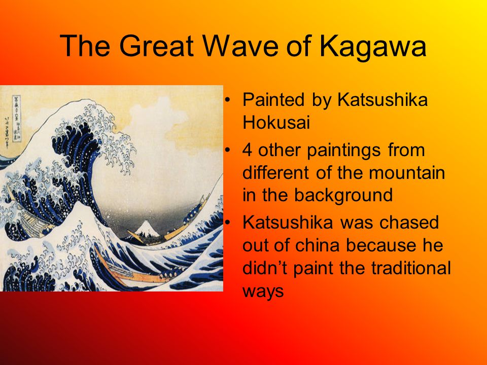 The Great Wave of Kagawa Painted by Katsushika Hokusai 4 other paintings from different of the mountain in the background Katsushika was chased out of china because he didn’t paint the traditional ways