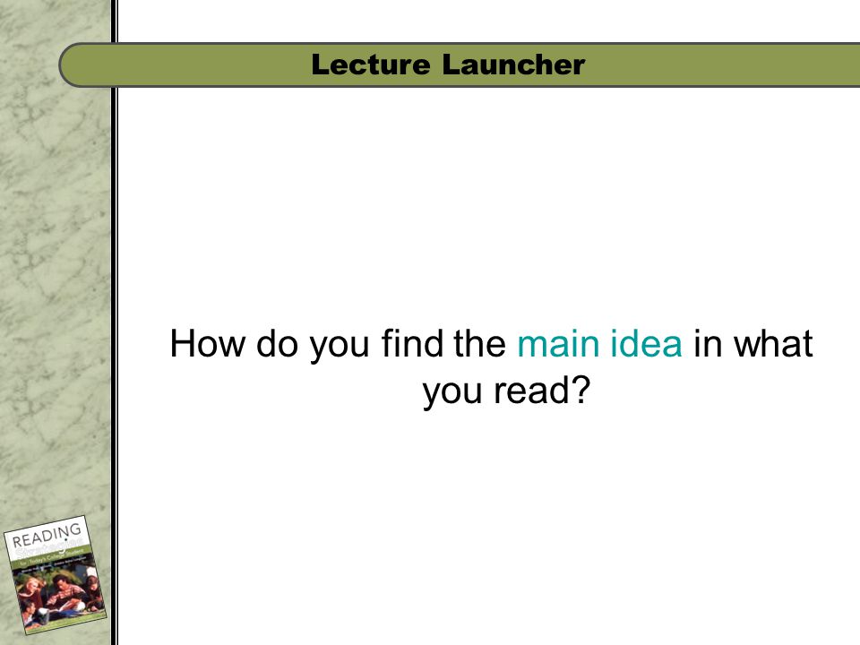 Lecture Launcher How do you find the main idea in what you read