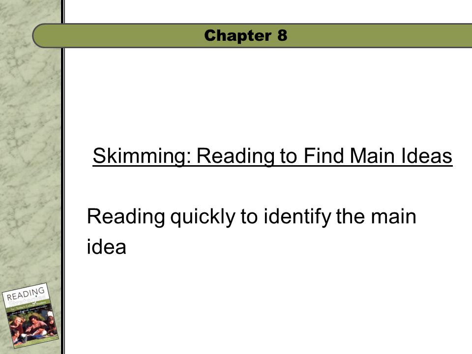 Chapter 8 Skimming: Reading to Find Main Ideas Reading quickly to identify the main idea