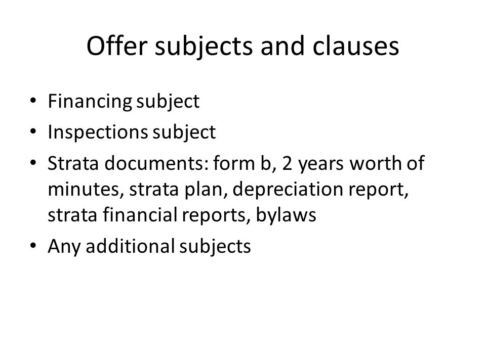 Offer subjects and clauses Financing subject Inspections subject Strata documents: form b, 2 years worth of minutes, strata plan, depreciation report, strata financial reports, bylaws Any additional subjects