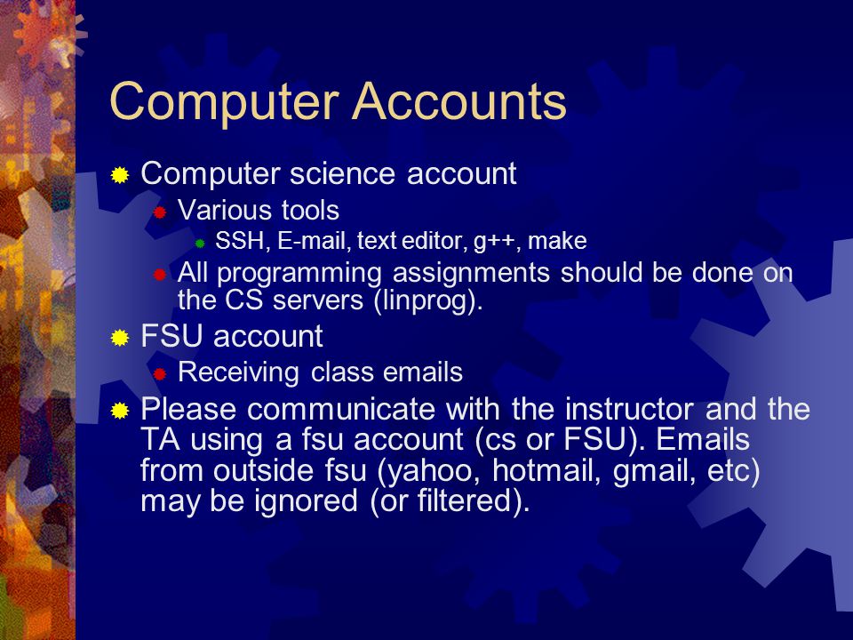 Computer Accounts  Computer science account  Various tools  SSH,  , text editor, g++, make  All programming assignments should be done on the CS servers (linprog).