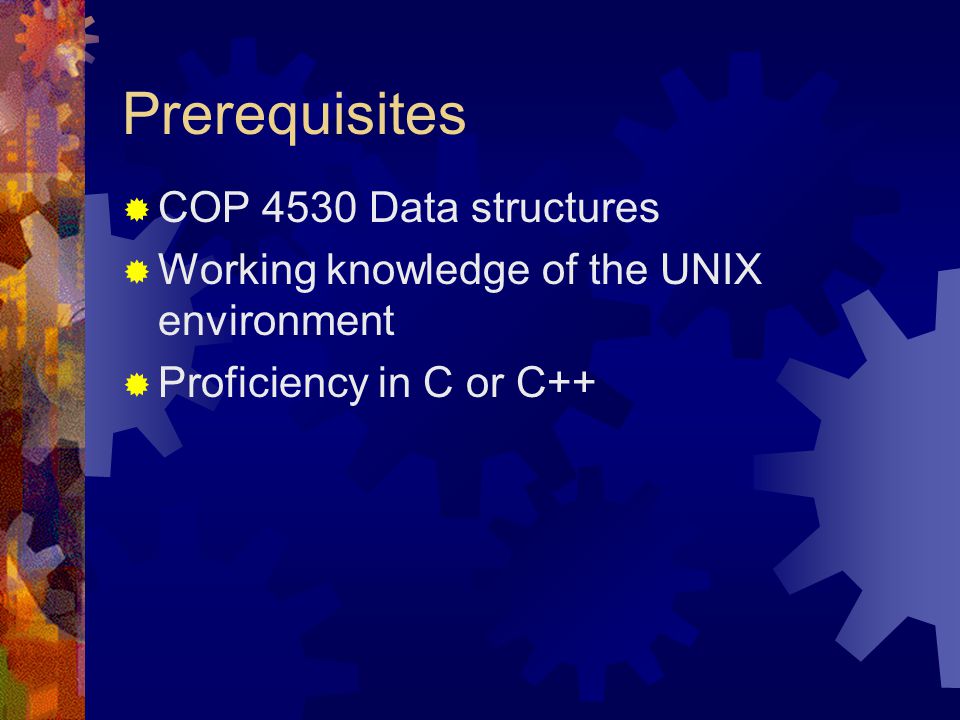Prerequisites  COP 4530 Data structures  Working knowledge of the UNIX environment  Proficiency in C or C++