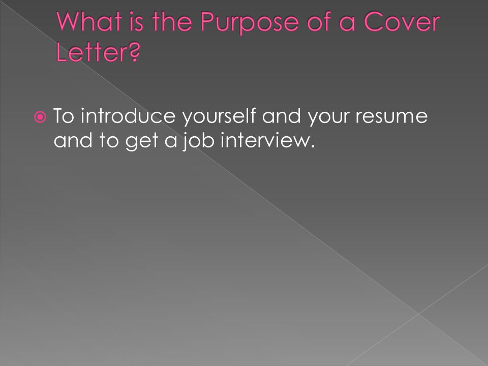  To introduce yourself and your resume and to get a job interview.