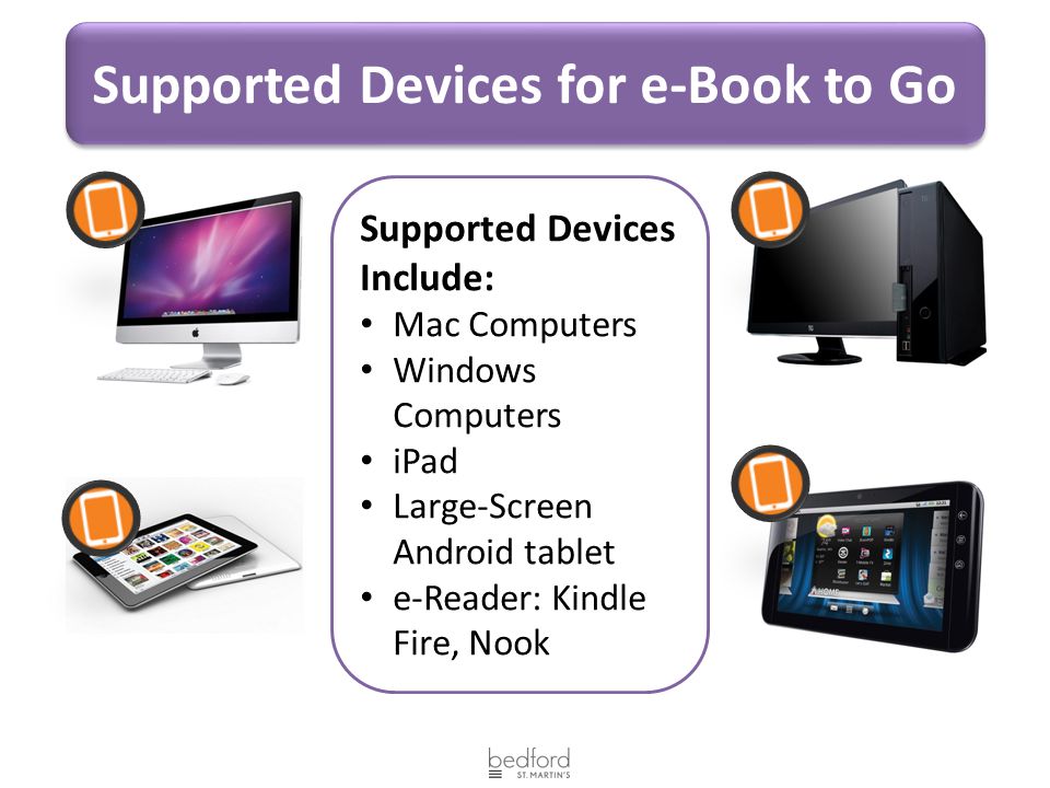 Supported Devices for e-Book to Go Supported Devices Include: Mac Computers Windows Computers iPad Large-Screen Android tablet e-Reader: Kindle Fire, Nook