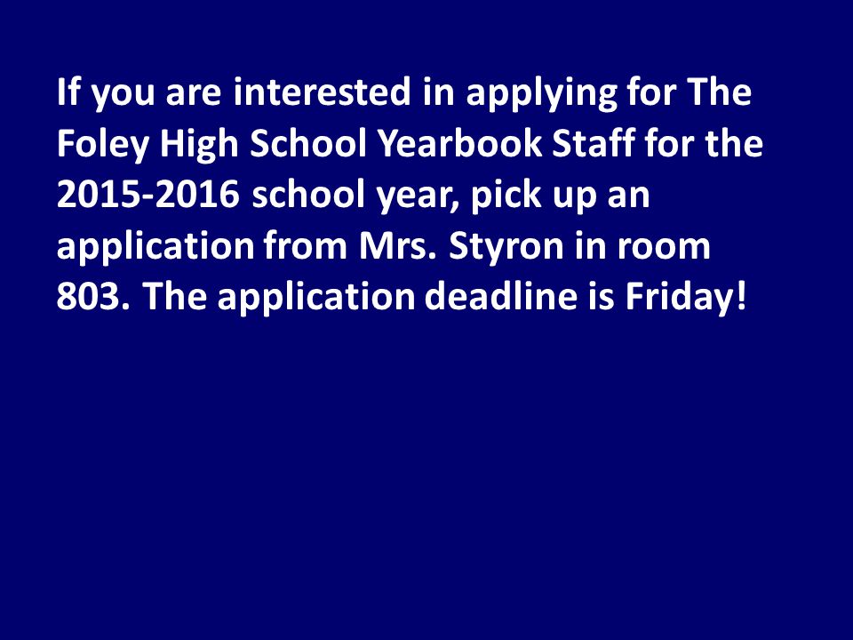 If you are interested in applying for The Foley High School Yearbook Staff for the school year, pick up an application from Mrs.