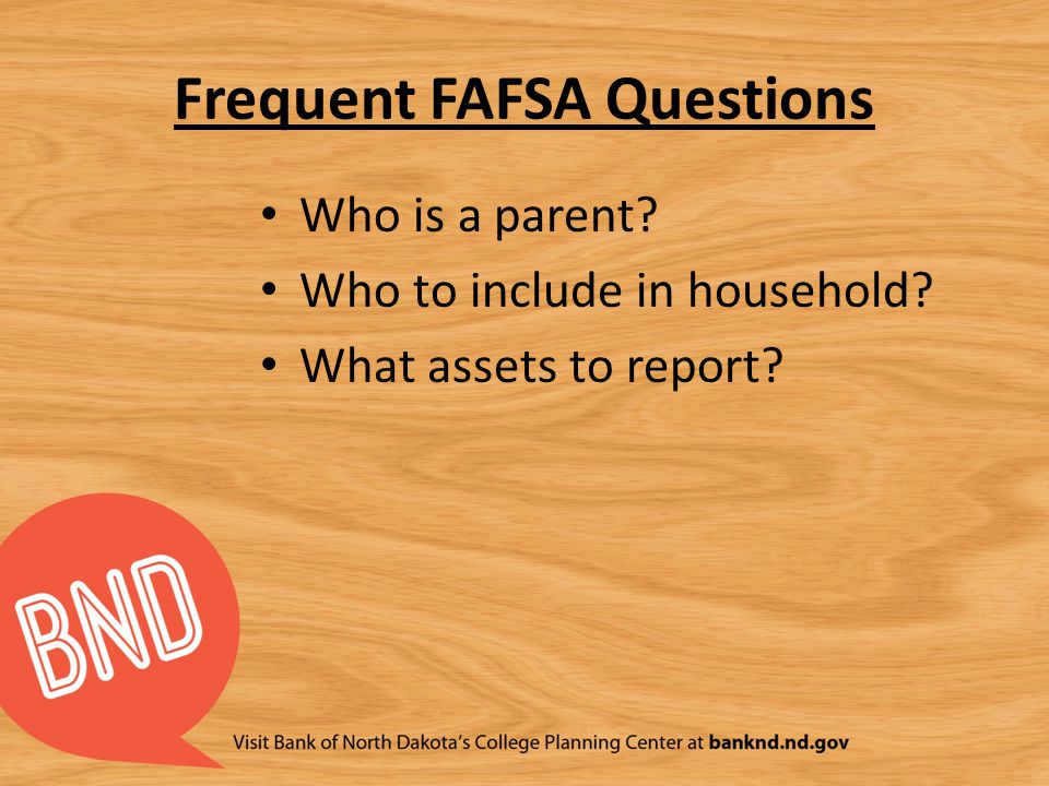 Frequent FAFSA Questions Who is a parent Who to include in household What assets to report