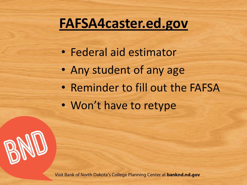 FAFSA4caster.ed.gov Federal aid estimator Any student of any age Reminder to fill out the FAFSA Won’t have to retype