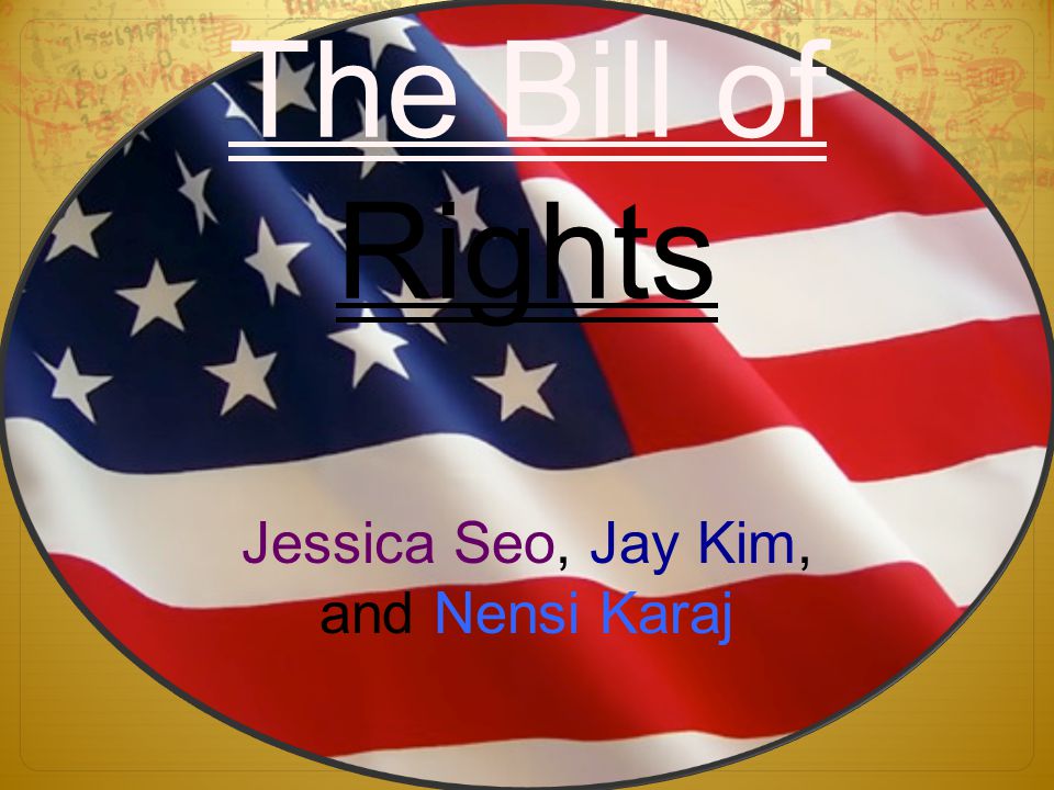 The Bill of Rights Jessica Seo, Jay Kim, and Nensi Karaj