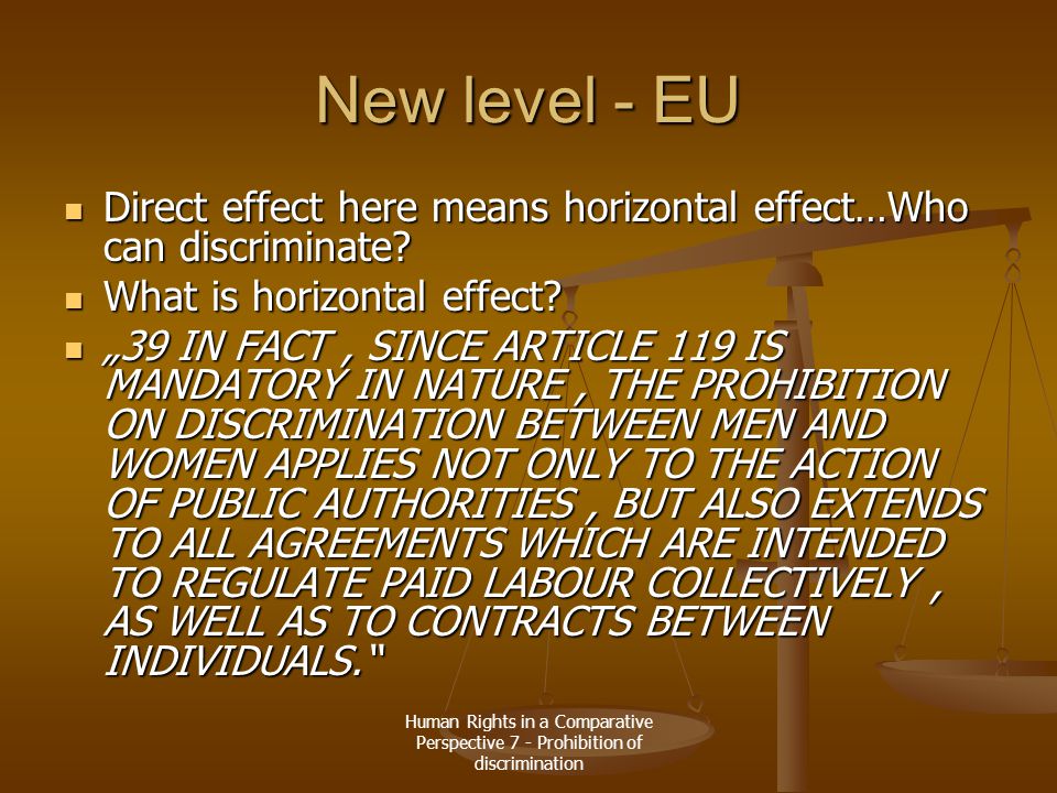 Human Rights in a Comparative Perspective 7 - Prohibition of discrimination New level - EU Direct effect here means horizontal effect…Who can discriminate.