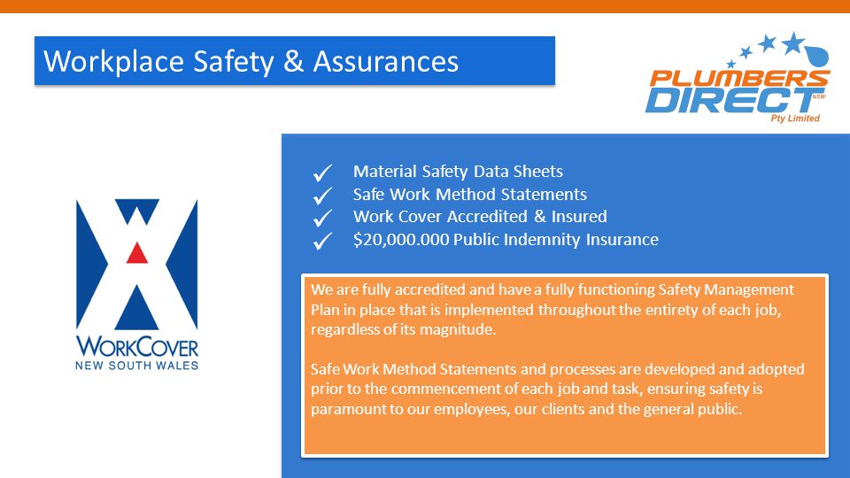 Workplace Safety & Assurances Material Safety Data Sheets Safe Work Method Statements Work Cover Accredited & Insured $20, Public Indemnity Insurance We are fully accredited and have a fully functioning Safety Management Plan in place that is implemented throughout the entirety of each job, regardless of its magnitude.
