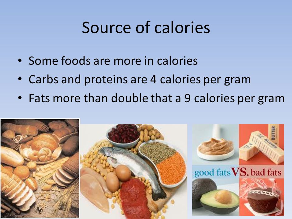 Source of calories Some foods are more in calories Carbs and proteins are 4 calories per gram Fats more than double that a 9 calories per gram