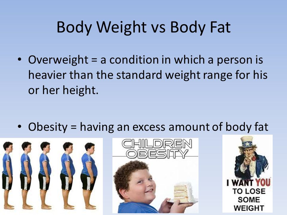 Body Weight vs Body Fat Overweight = a condition in which a person is heavier than the standard weight range for his or her height.