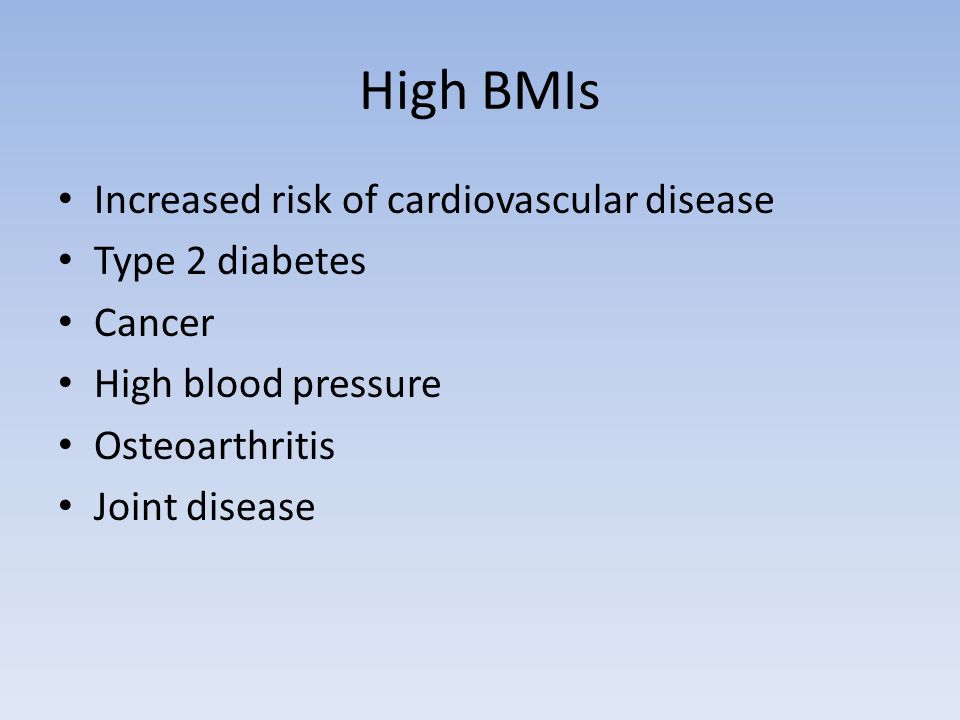 High BMIs Increased risk of cardiovascular disease Type 2 diabetes Cancer High blood pressure Osteoarthritis Joint disease