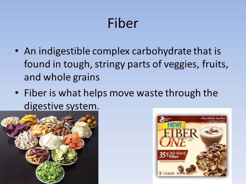 Fiber An indigestible complex carbohydrate that is found in tough, stringy parts of veggies, fruits, and whole grains Fiber is what helps move waste through the digestive system.